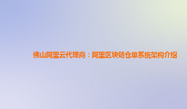 佛山阿里云代理商：阿里区块链仓单系统架构介绍
