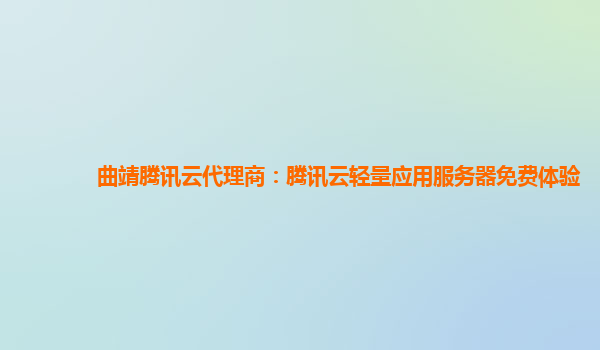 曲靖腾讯云代理商：腾讯云轻量应用服务器免费体验