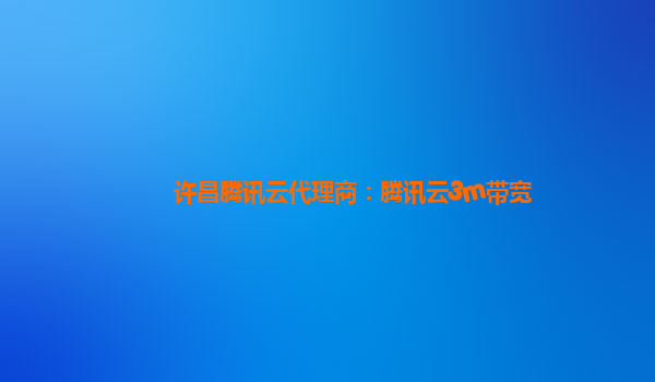 许昌腾讯云代理商：腾讯云3m带宽