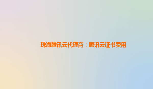 珠海腾讯云代理商：腾讯云证书费用