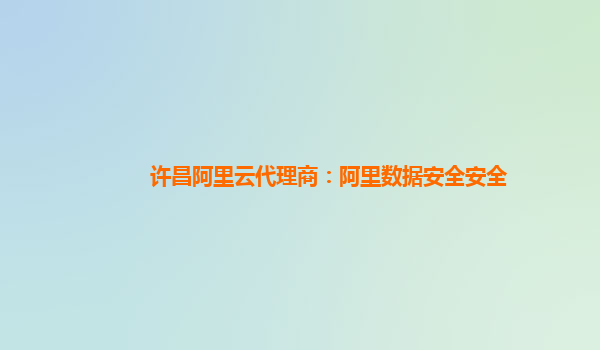 许昌阿里云代理商：阿里数据安全安全
