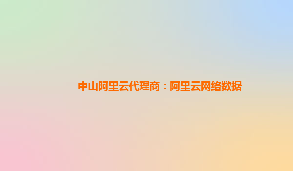 中山阿里云代理商：阿里云网络数据