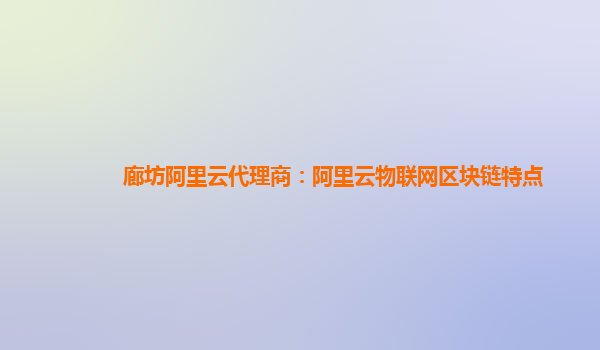 廊坊阿里云代理商：阿里云物联网区块链特点