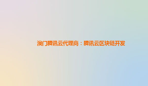 澳门腾讯云代理商：腾讯云区块链开发