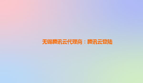 无锡腾讯云代理商：腾讯云登陆