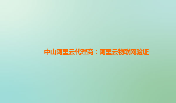 中山阿里云代理商：阿里云物联网验证