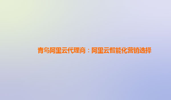 青岛阿里云代理商：阿里云智能化营销选择