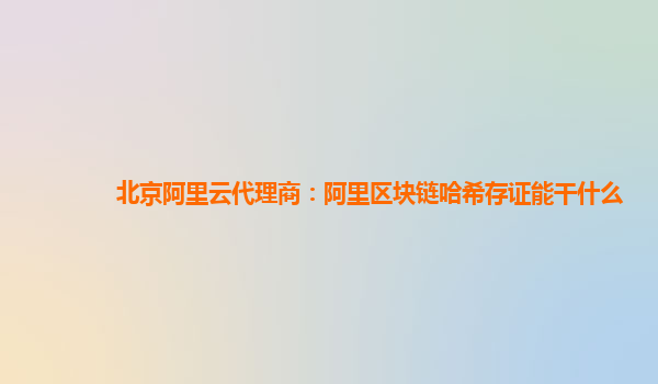 北京阿里云代理商：阿里区块链哈希存证能干什么
