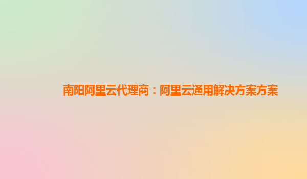南阳阿里云代理商：阿里云通用解决方案方案