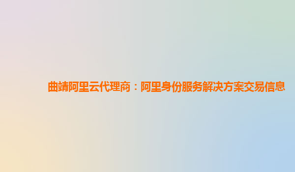 曲靖阿里云代理商：阿里身份服务解决方案交易信息