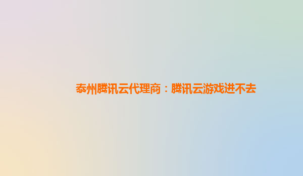 泰州腾讯云代理商：腾讯云游戏进不去