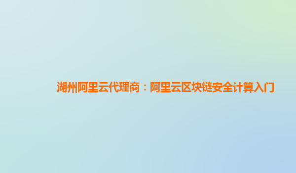 湖州阿里云代理商：阿里云区块链安全计算入门