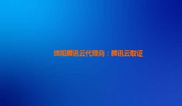 绵阳腾讯云代理商：腾讯云取证