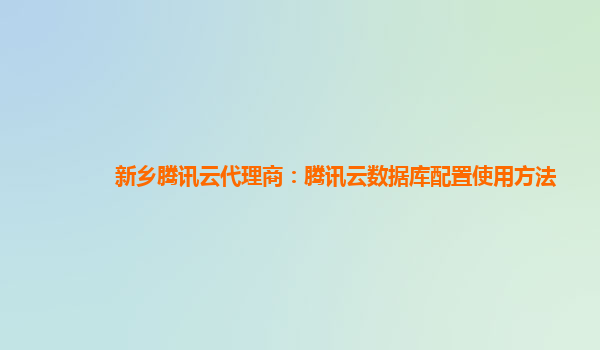 新乡腾讯云代理商：腾讯云数据库配置使用方法