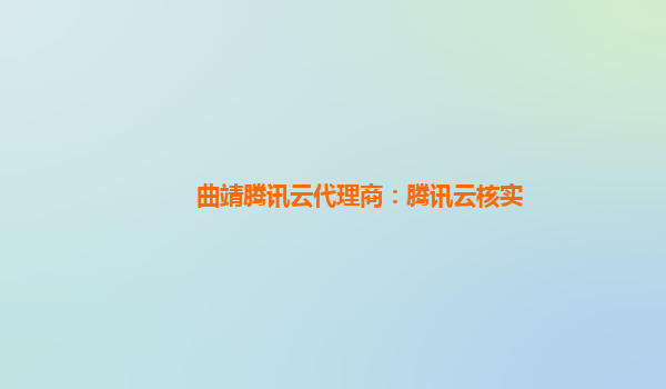 曲靖腾讯云代理商：腾讯云核实