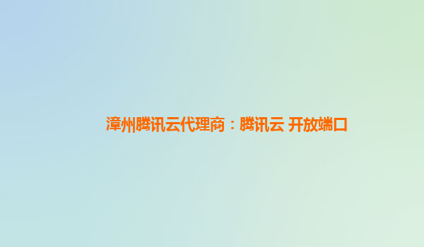 漳州腾讯云代理商：腾讯云 开放端口