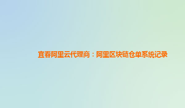 宜春阿里云代理商：阿里区块链仓单系统记录