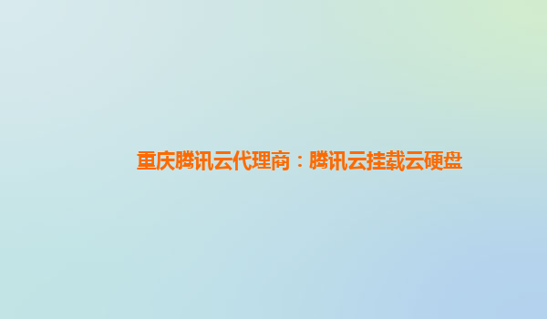 重庆腾讯云代理商：腾讯云挂载云硬盘