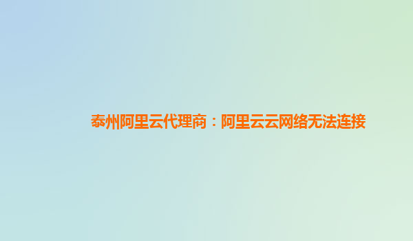 泰州阿里云代理商：阿里云云网络无法连接