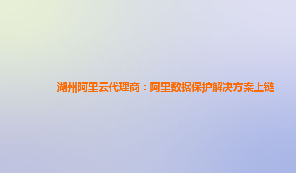 湖州阿里云代理商：阿里数据保护解决方案上链