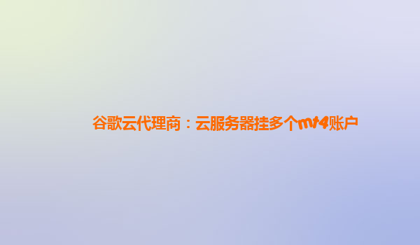 谷歌云代理商：云服务器挂多个mt4账户