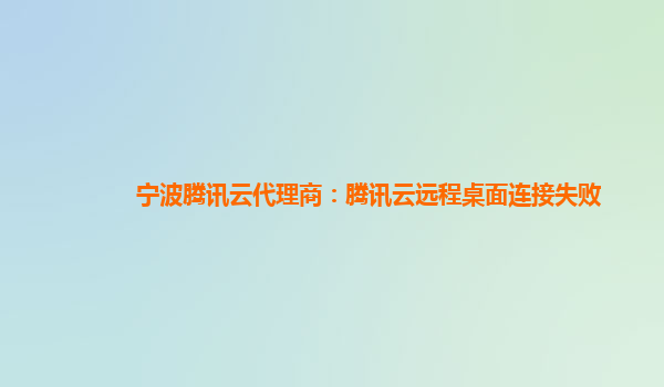 宁波腾讯云代理商：腾讯云远程桌面连接失败