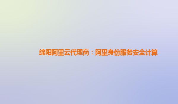 绵阳阿里云代理商：阿里身份服务安全计算