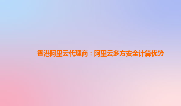 香港阿里云代理商：阿里云多方安全计算优势