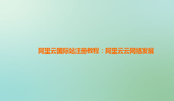 阿里云国际站注册教程：阿里云云网络发展