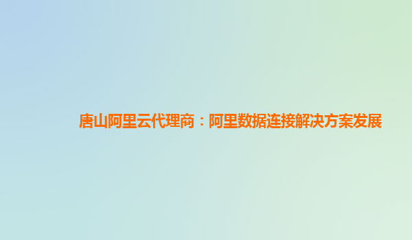 唐山阿里云代理商：阿里数据连接解决方案发展