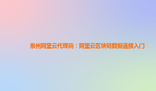 泉州阿里云代理商：阿里云区块链数据连接入门