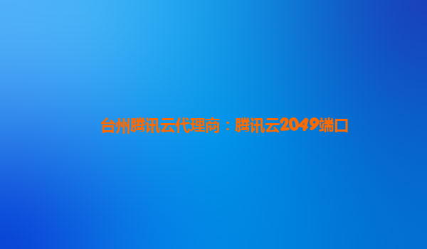 台州腾讯云代理商：腾讯云2049端口