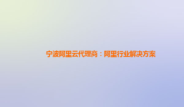 宁波阿里云代理商：阿里行业解决方案