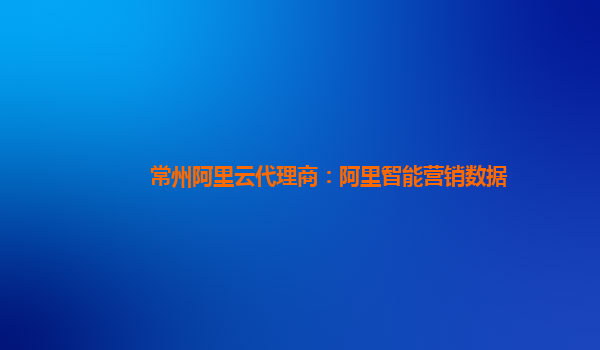 常州阿里云代理商：阿里智能营销数据