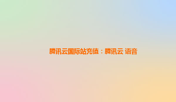 腾讯云国际站充值：腾讯云 语音