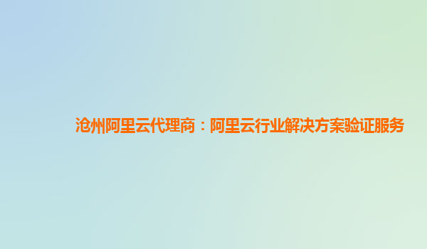 沧州阿里云代理商：阿里云行业解决方案验证服务