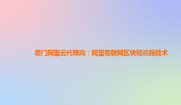 厦门阿里云代理商：阿里物联网区块链追踪技术