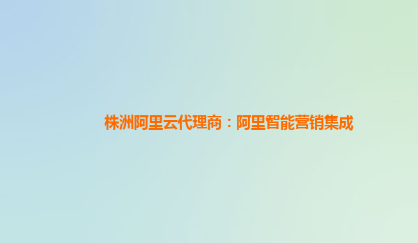 株洲阿里云代理商：阿里智能营销集成