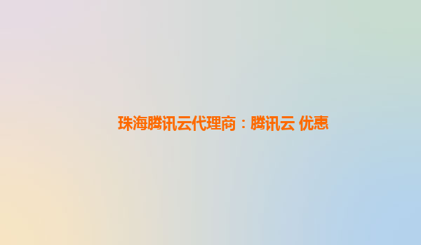 珠海腾讯云代理商：腾讯云 优惠