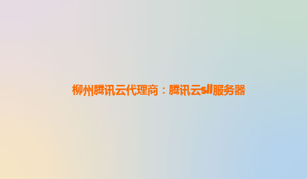柳州腾讯云代理商：腾讯云sll服务器