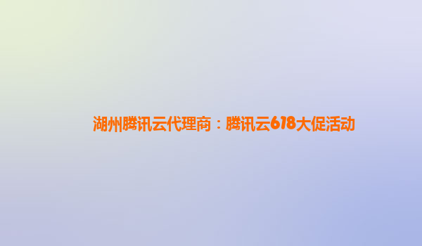 湖州腾讯云代理商：腾讯云618大促活动