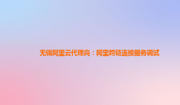 无锡阿里云代理商：阿里跨链连接服务调试