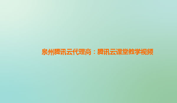 泉州腾讯云代理商：腾讯云课堂教学视频