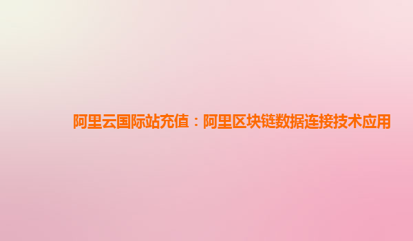 阿里云国际站充值：阿里区块链数据连接技术应用