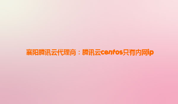 襄阳腾讯云代理商：腾讯云centos只有内网ip