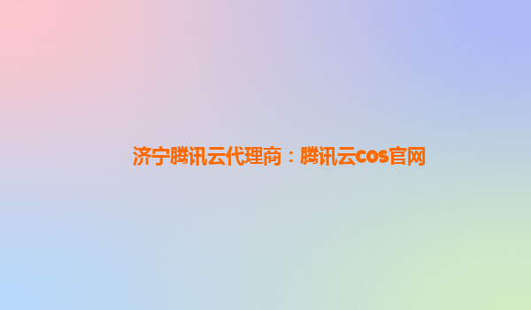 济宁腾讯云代理商：腾讯云cos官网
