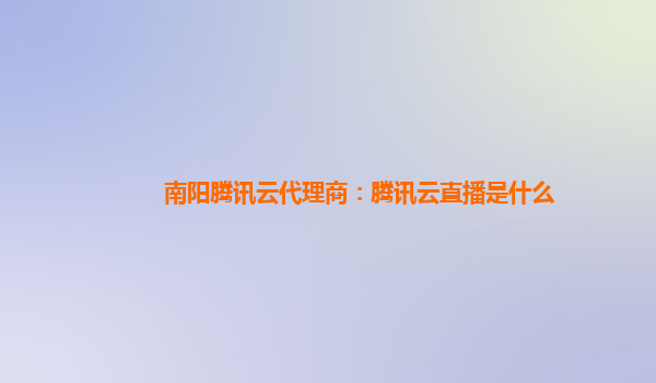 南阳腾讯云代理商：腾讯云直播是什么