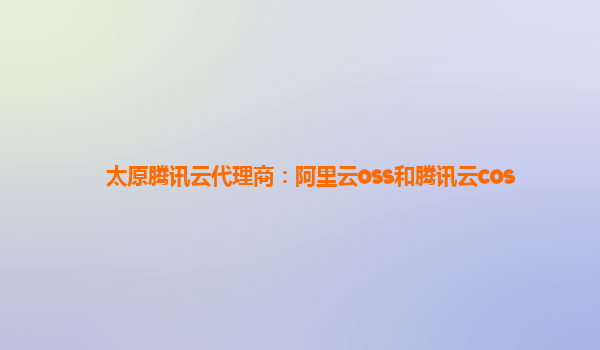 太原腾讯云代理商：阿里云oss和腾讯云cos