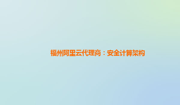 福州阿里云代理商：安全计算架构