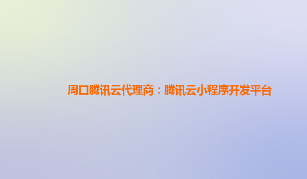 周口腾讯云代理商：腾讯云小程序开发平台